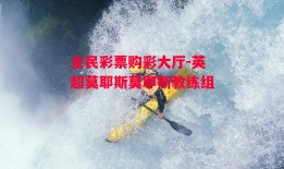 全民彩票购彩大厅-英超莫耶斯莫耶斯教练组