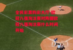 全民彩票购彩大厅-欧冠八强淘汰赛对阵图欧冠八强淘汰赛什么时间开始