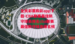 全民彩票购彩app下载-CBA联赛最佳防守球员排名cba联赛最佳防守球员排名榜