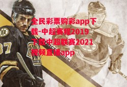 全民彩票购彩app下载-中超赛程2019下载中超联赛2021视频直播app