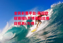 全民彩票平台-英超欧冠赛程b万博英超比赛日程表c万博