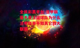 全民彩票平台-法甲联赛不是法国球队为什么法甲联赛不如其它四大联赛